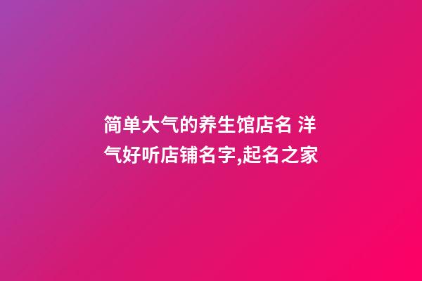 简单大气的养生馆店名 洋气好听店铺名字,起名之家-第1张-店铺起名-玄机派